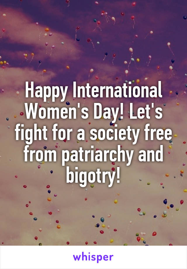 Happy International Women's Day! Let's fight for a society free from patriarchy and bigotry!