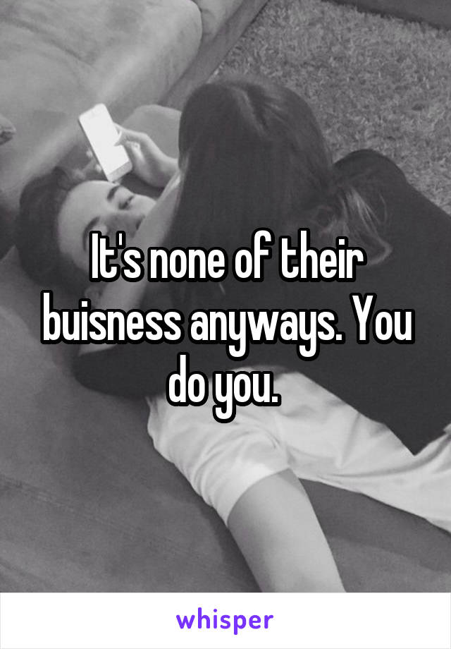 It's none of their buisness anyways. You do you. 