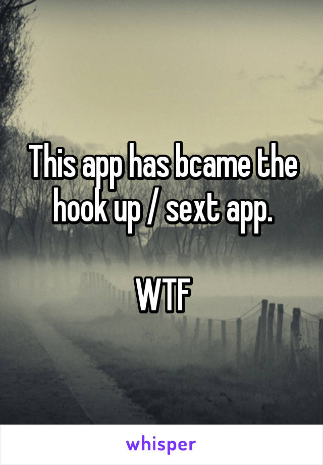 This app has bcame the hook up / sext app.

WTF