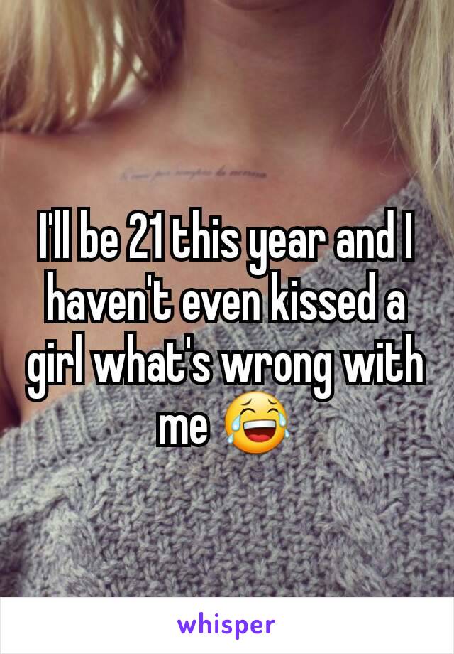 I'll be 21 this year and I haven't even kissed a girl what's wrong with me 😂