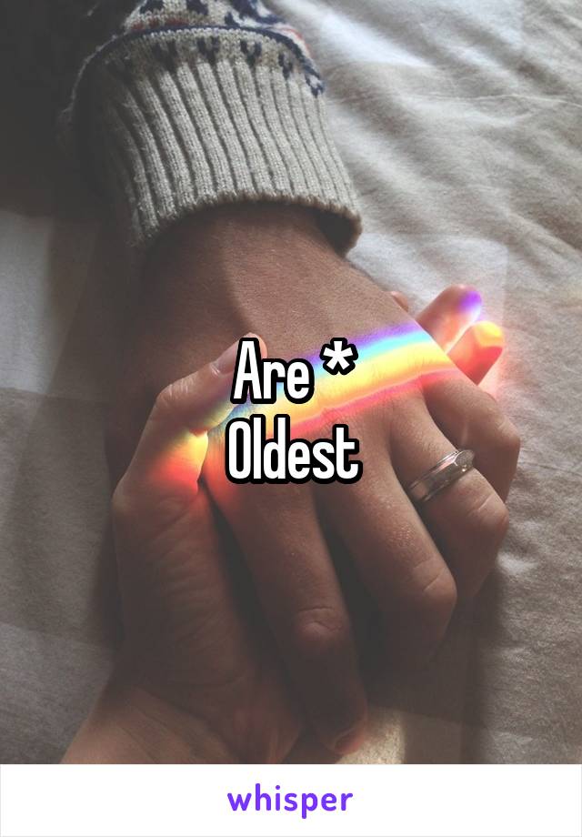 Are *
Oldest