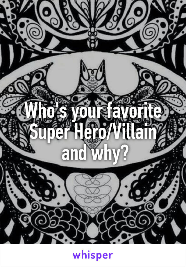 Who's your favorite Super Hero/Villain
 and why?