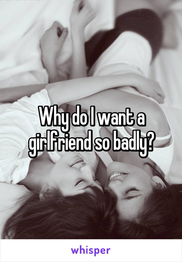 Why do I want a girlfriend so badly?