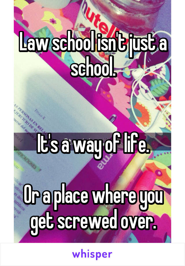 Law school isn't just a school.


It's a way of life.

Or a place where you get screwed over.