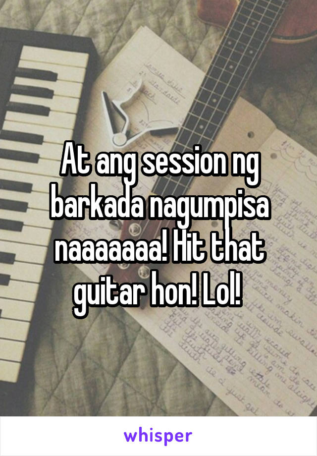 At ang session ng barkada nagumpisa naaaaaaa! Hit that guitar hon! Lol! 