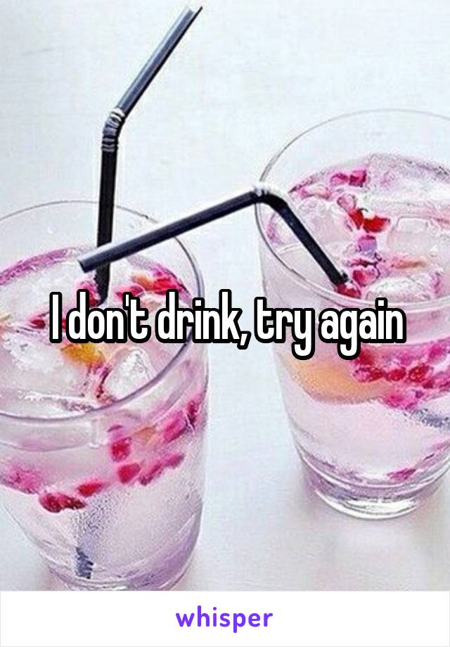 I don't drink, try again