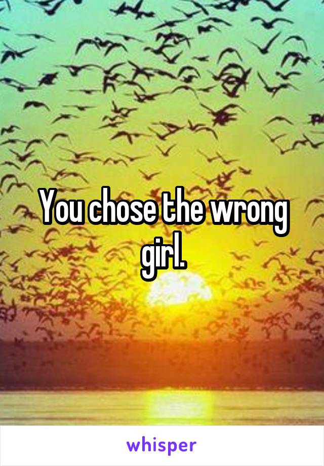 You chose the wrong girl.