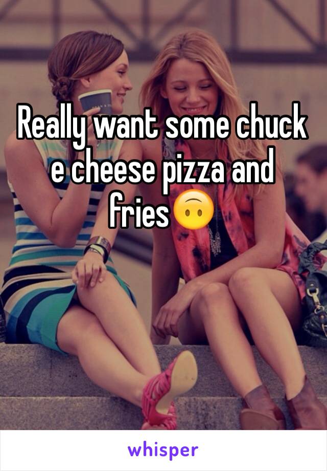 Really want some chuck e cheese pizza and fries🙃