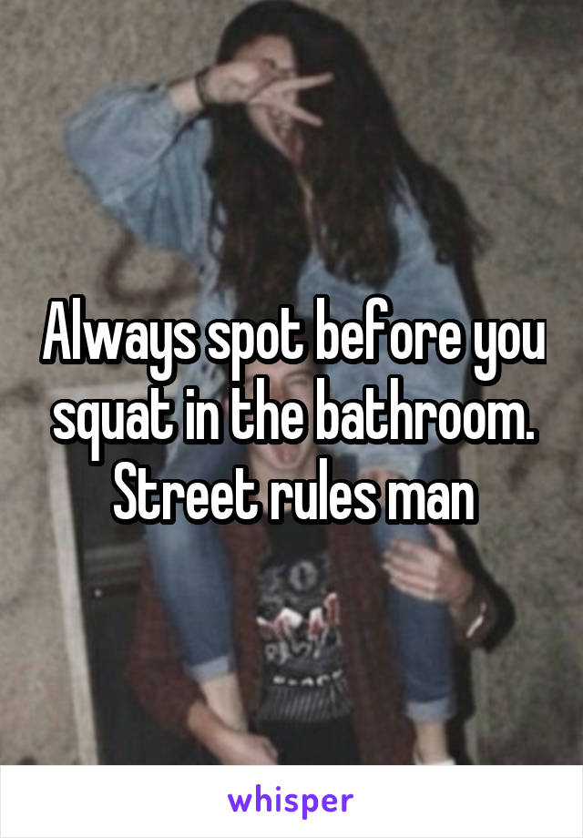 Always spot before you squat in the bathroom. Street rules man