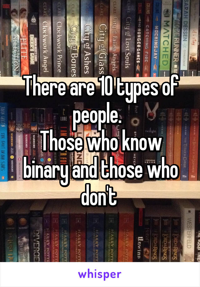 There are 10 types of people.  
Those who know binary and those who don't 