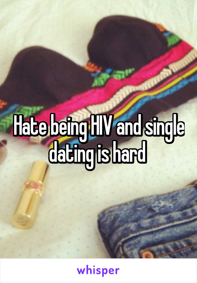 Hate being HIV and single dating is hard 