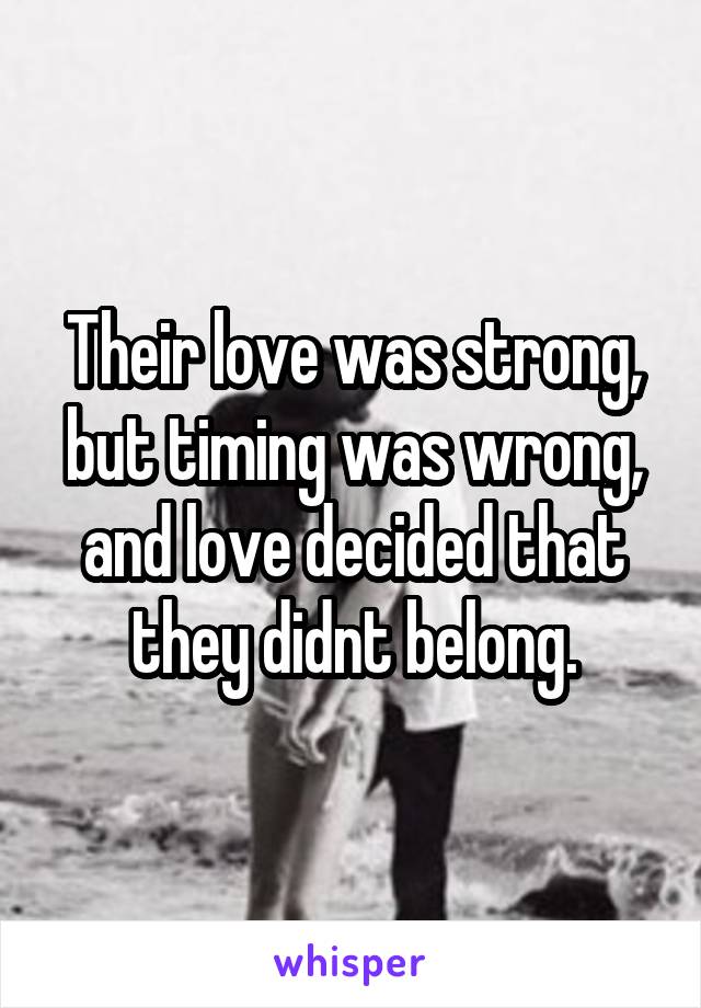 Their love was strong, but timing was wrong, and love decided that they didnt belong.