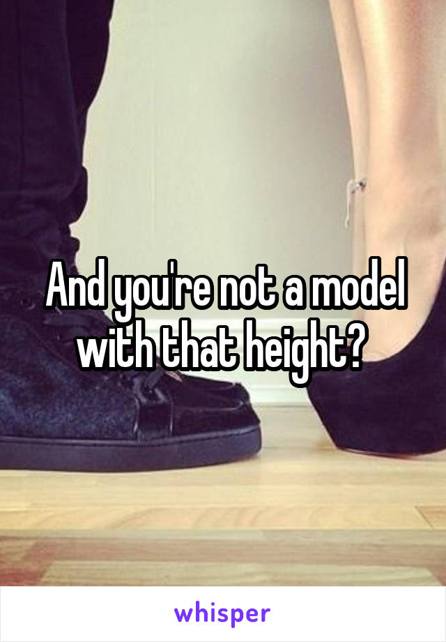 And you're not a model with that height? 