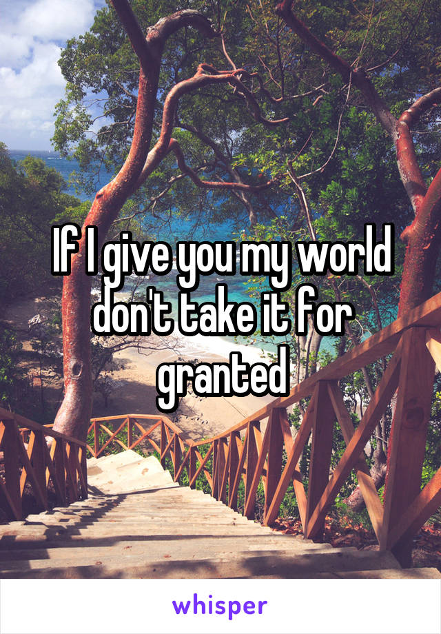 If I give you my world don't take it for granted