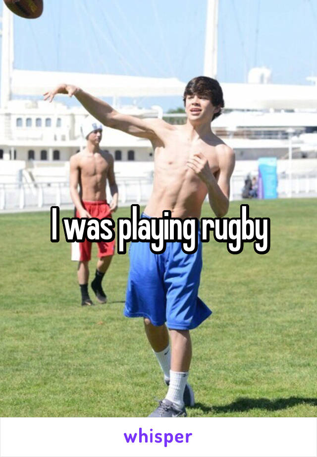 I was playing rugby