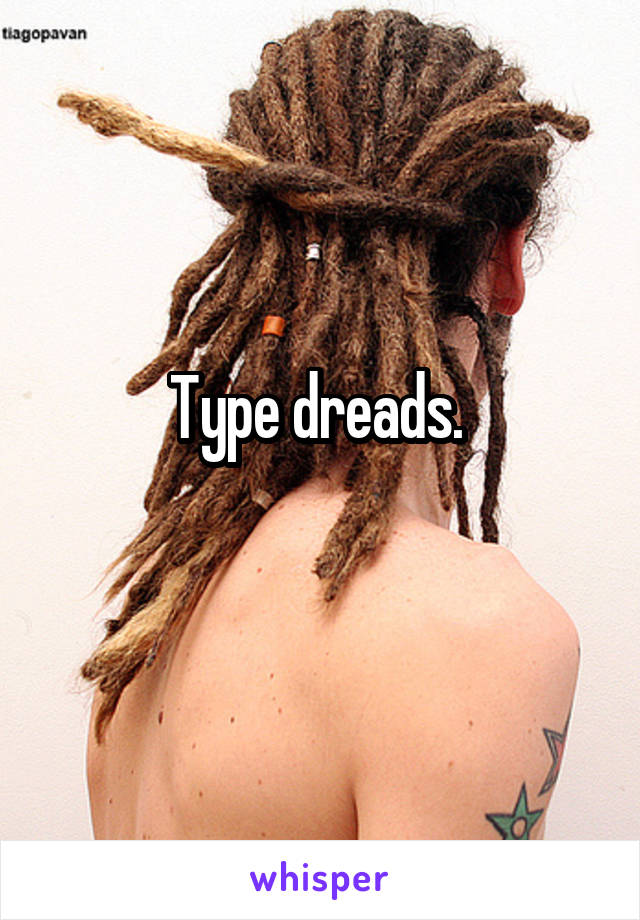 Type dreads. 
