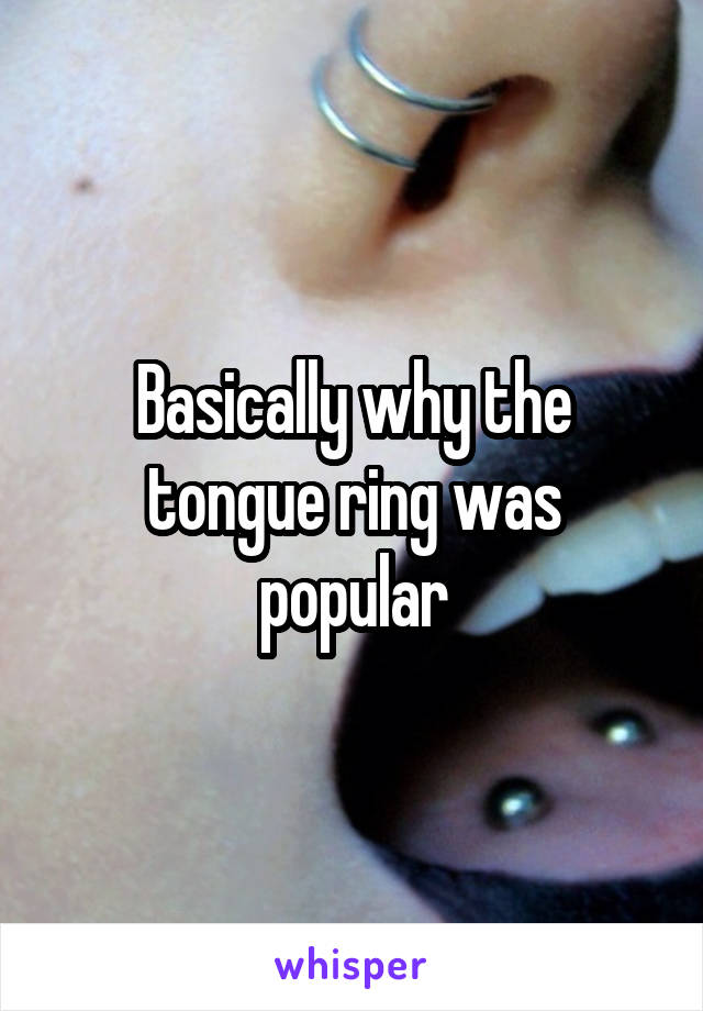 Basically why the tongue ring was popular