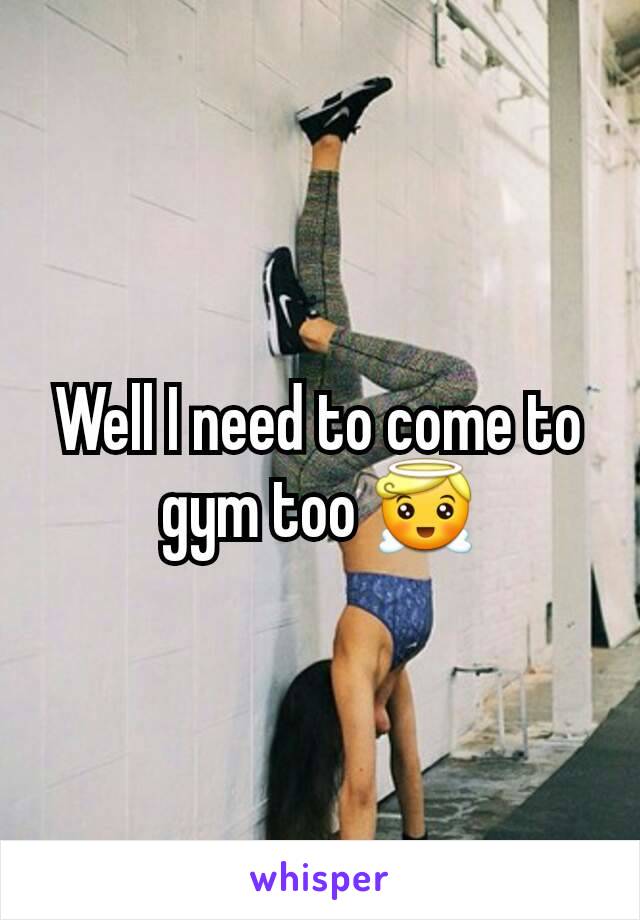 Well I need to come to gym too 😇