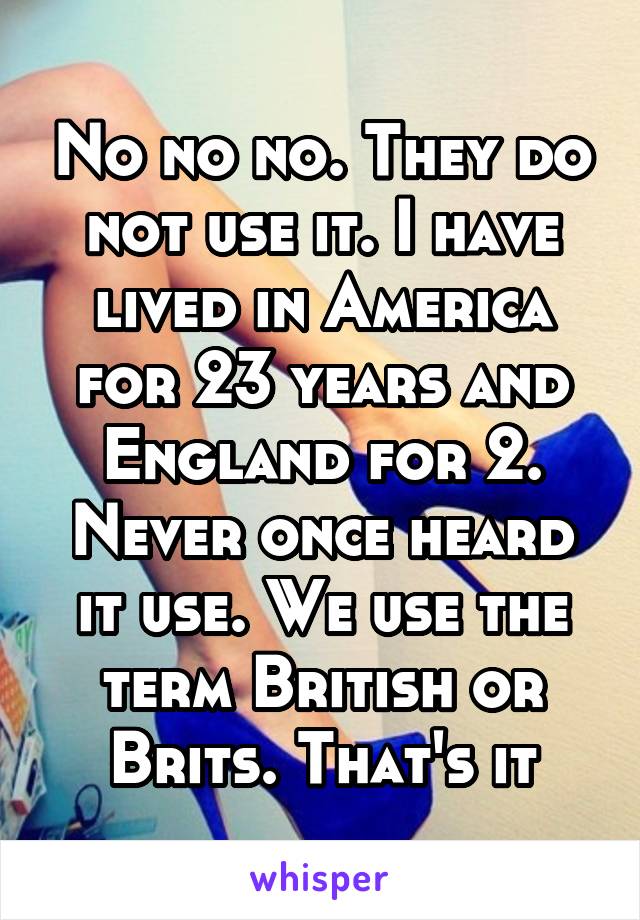 No no no. They do not use it. I have lived in America for 23 years and England for 2. Never once heard it use. We use the term British or Brits. That's it