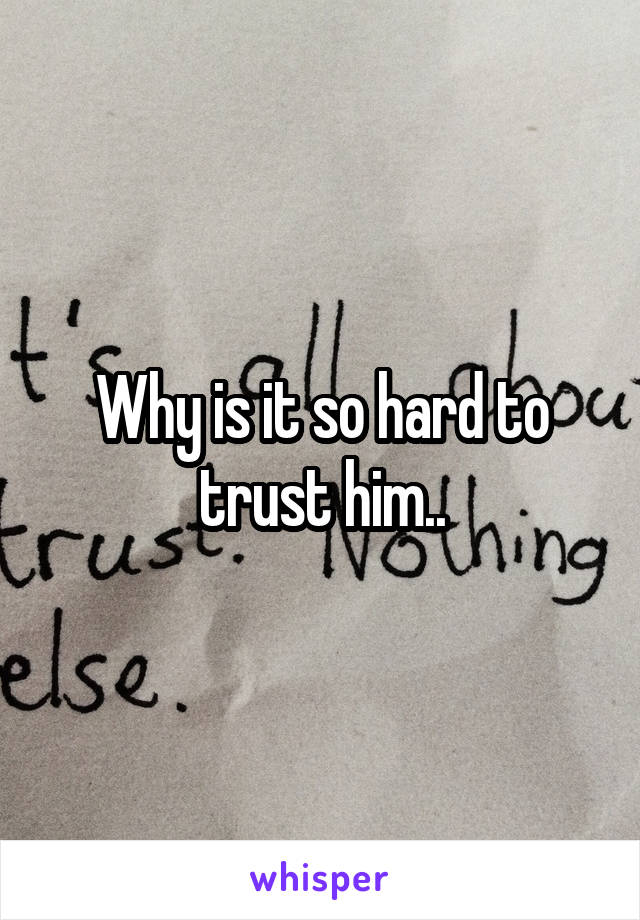 Why is it so hard to trust him..