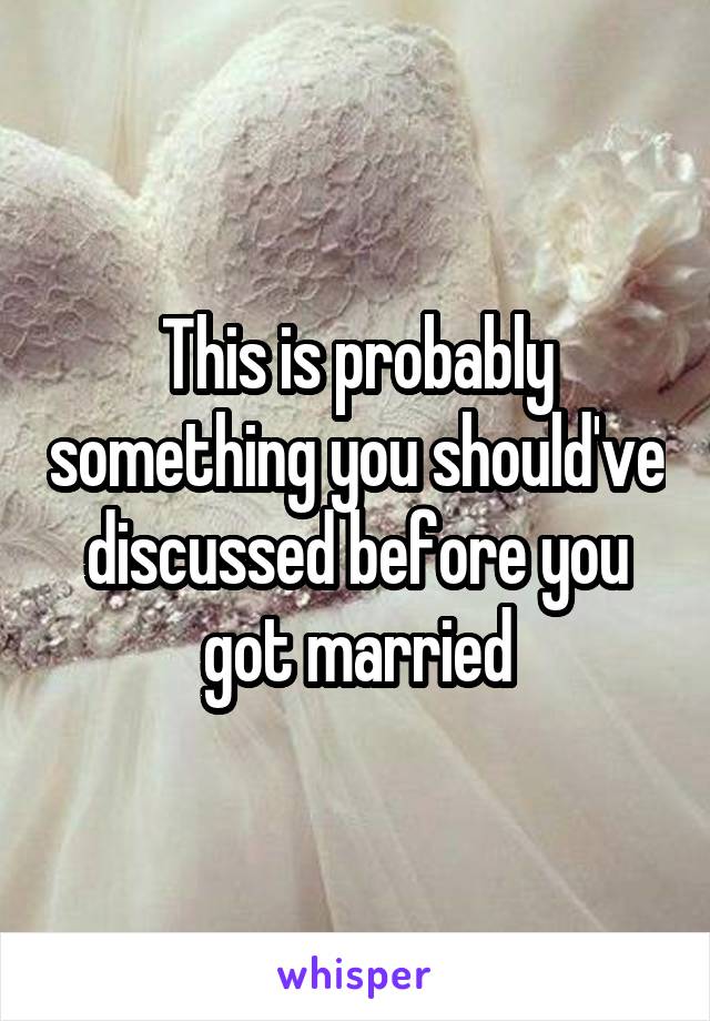 This is probably something you should've discussed before you got married