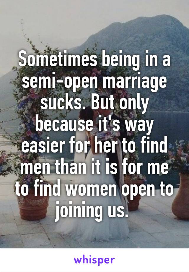 Sometimes being in a semi-open marriage sucks. But only because it's way easier for her to find men than it is for me to find women open to joining us. 