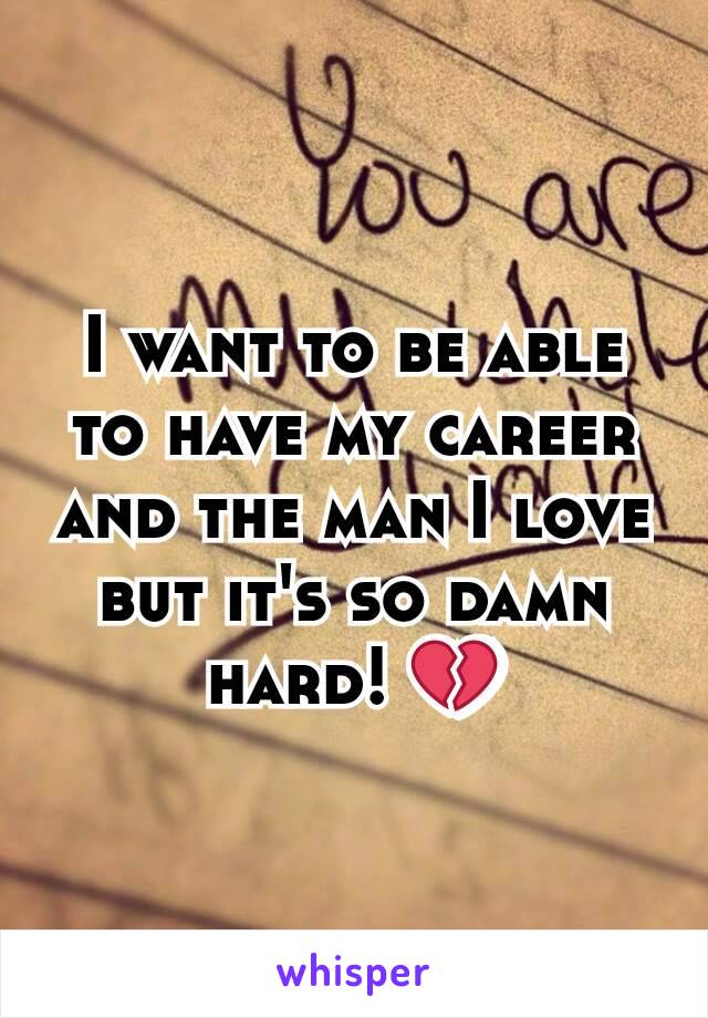 I want to be able to have my career and the man I love but it's so damn hard! 💔