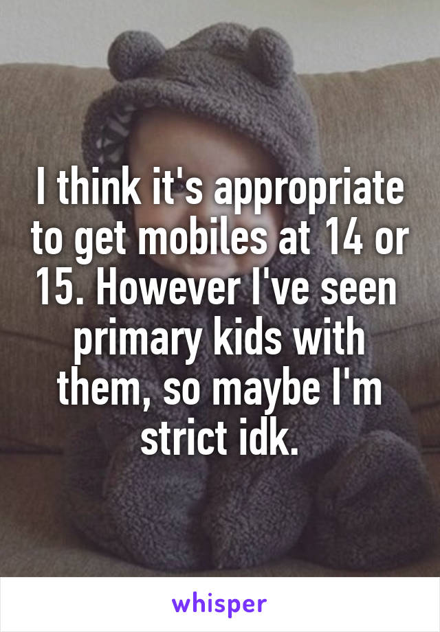 I think it's appropriate to get mobiles at 14 or 15. However I've seen  primary kids with them, so maybe I'm strict idk.