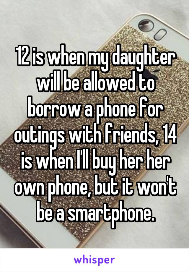 12 is when my daughter will be allowed to borrow a phone for outings with friends, 14 is when I'll buy her her own phone, but it won't be a smartphone.