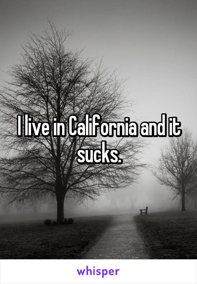 I live in California and it sucks.