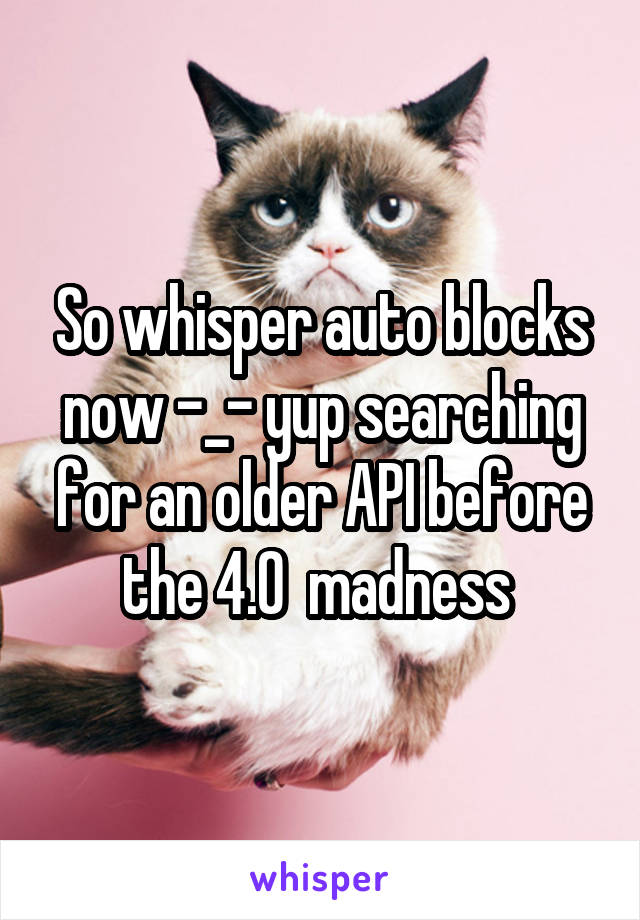 So whisper auto blocks now -_- yup searching for an older API before the 4.0  madness 