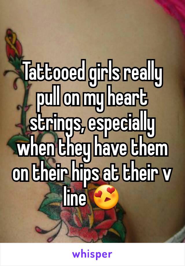 Tattooed girls really pull on my heart strings, especially when they have them on their hips at their v line 😍