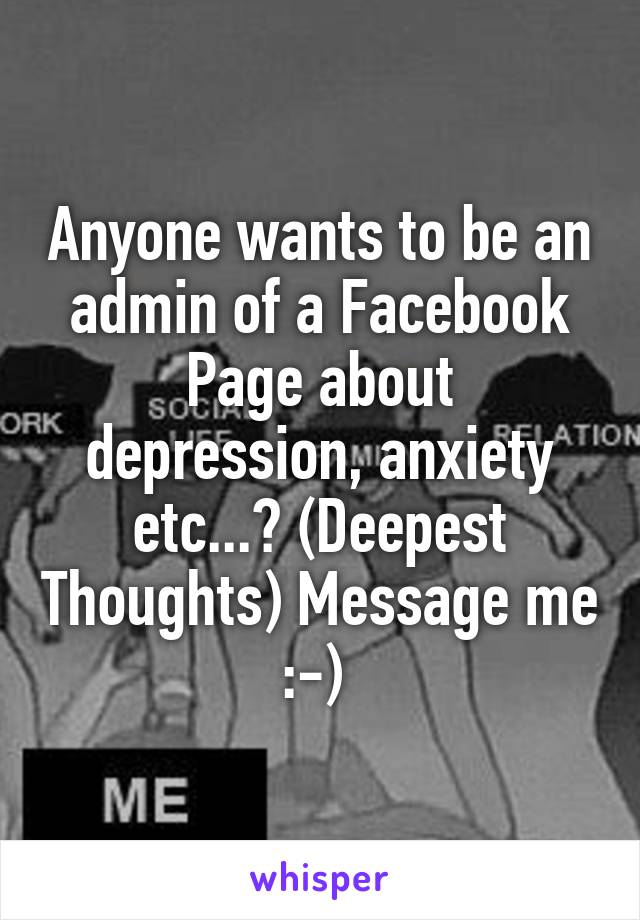 Anyone wants to be an admin of a Facebook Page about depression, anxiety etc...? (Deepest Thoughts) Message me :-) 