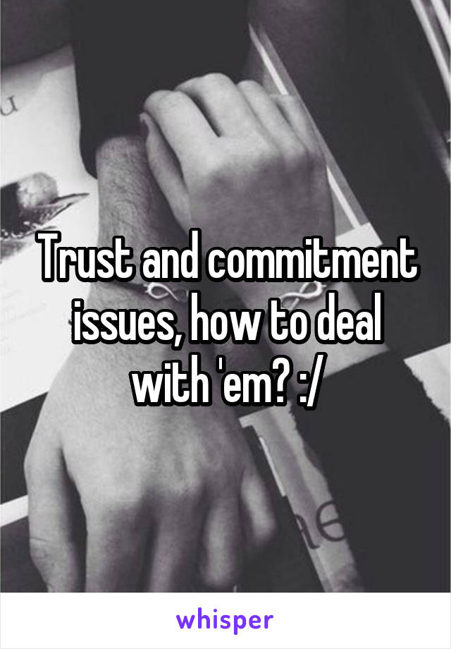 Trust and commitment issues, how to deal with 'em? :/