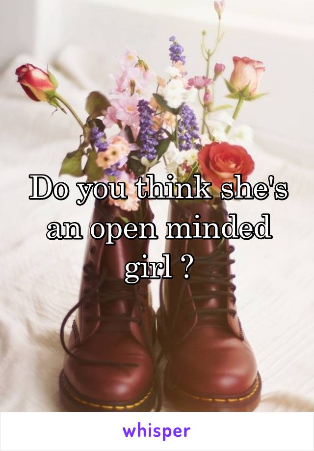 Do you think she's an open minded girl ?