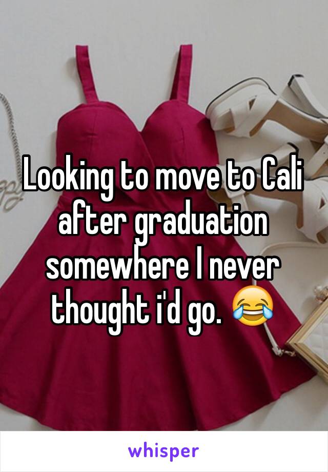 Looking to move to Cali after graduation somewhere I never thought i'd go. 😂