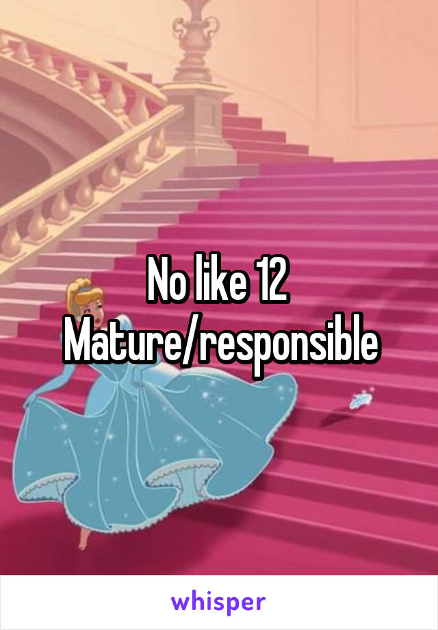 No like 12 
Mature/responsible