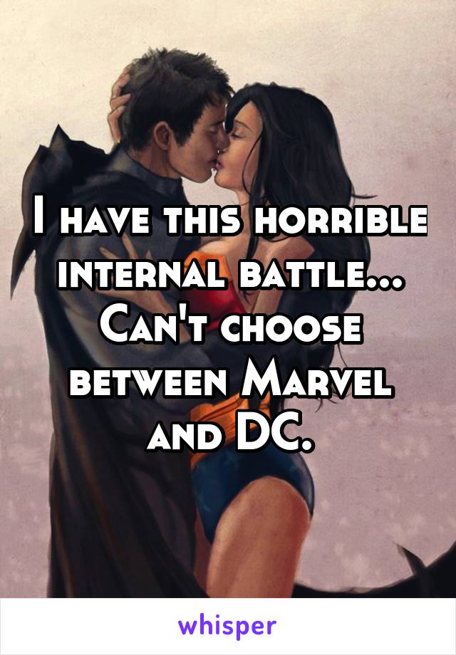 I have this horrible internal battle...
Can't choose between Marvel and DC.