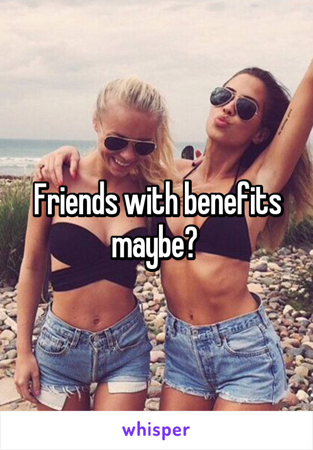 Friends with benefits maybe? 