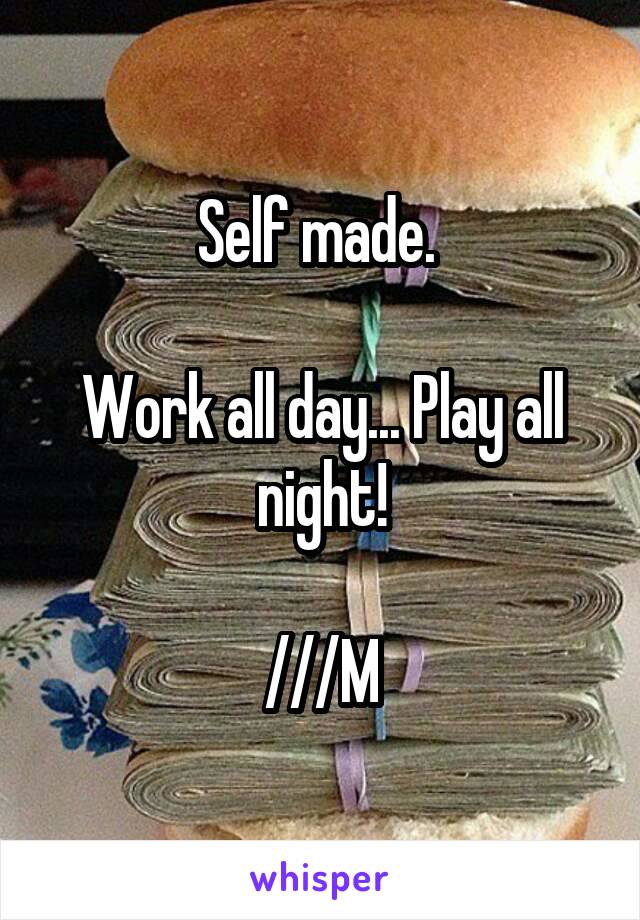 Self made. 

Work all day... Play all night!

///M