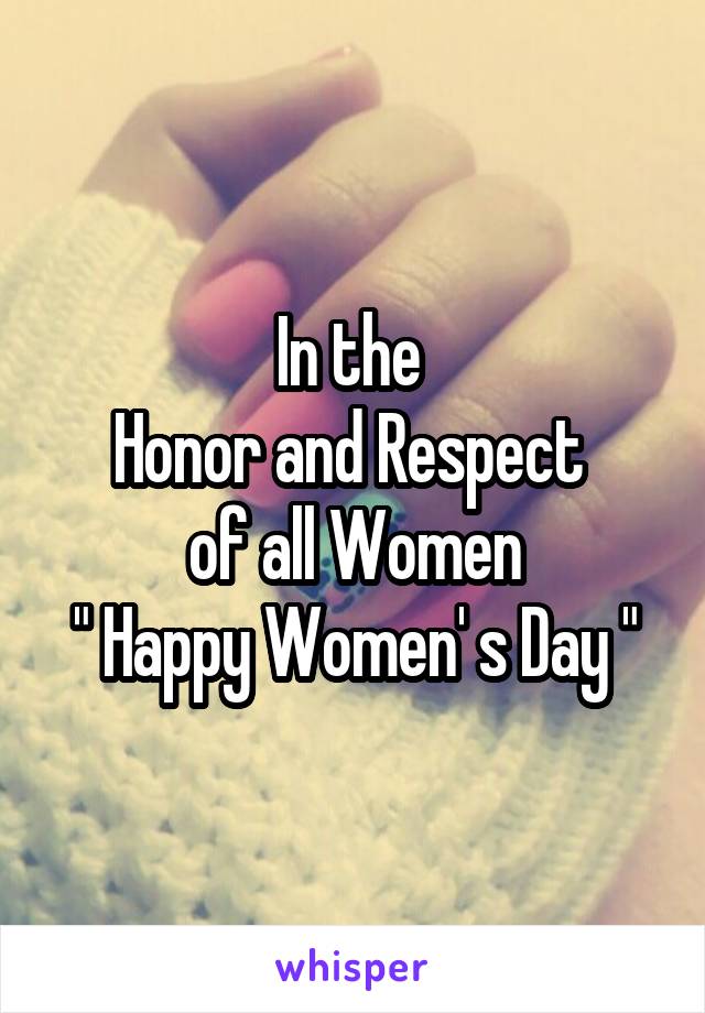 In the 
Honor and Respect 
of all Women
" Happy Women' s Day "