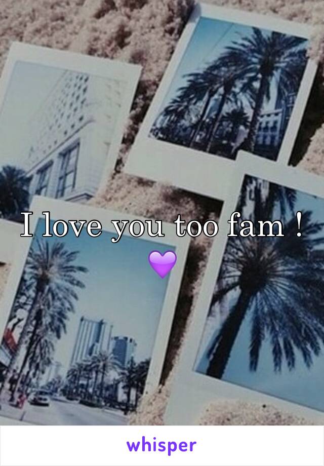 I love you too fam ! 💜