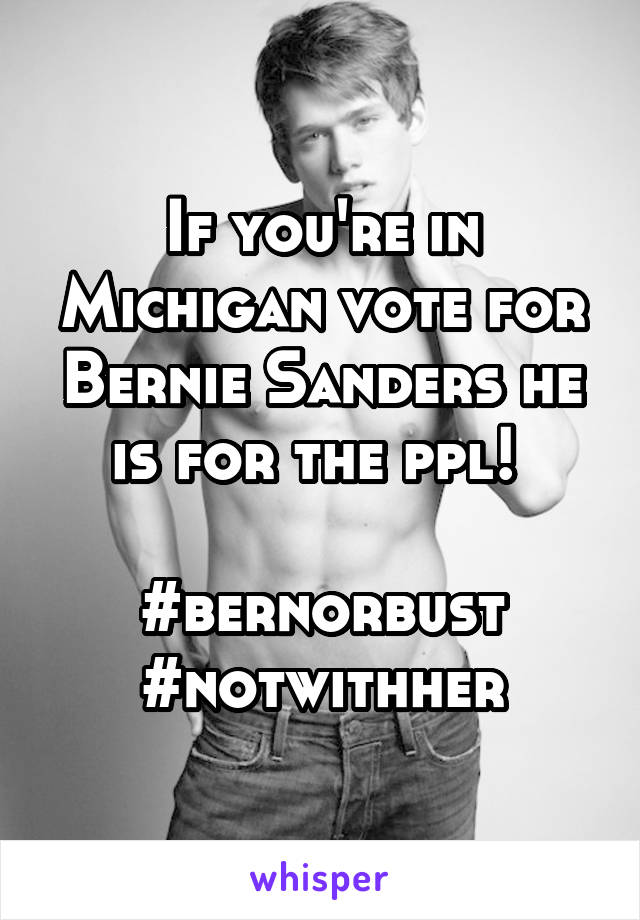 If you're in Michigan vote for Bernie Sanders he is for the ppl! 

#bernorbust
#notwithher