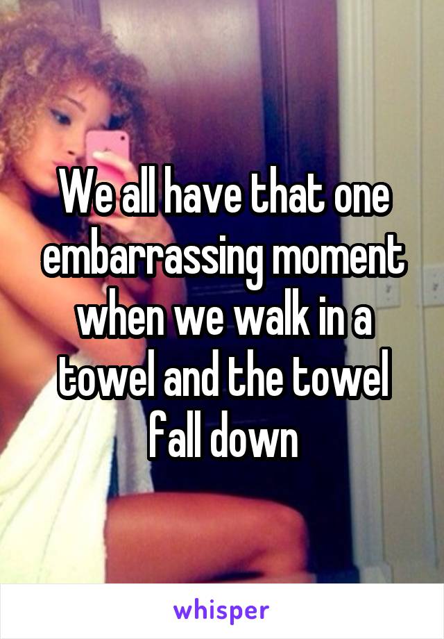 We all have that one embarrassing moment when we walk in a towel and the towel fall down