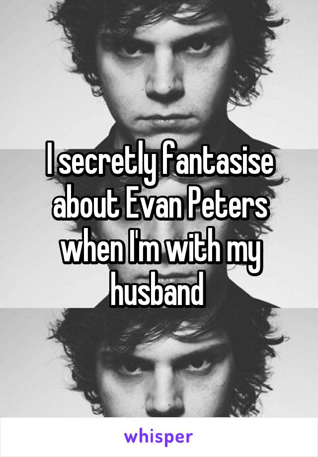 I secretly fantasise about Evan Peters when I'm with my husband 