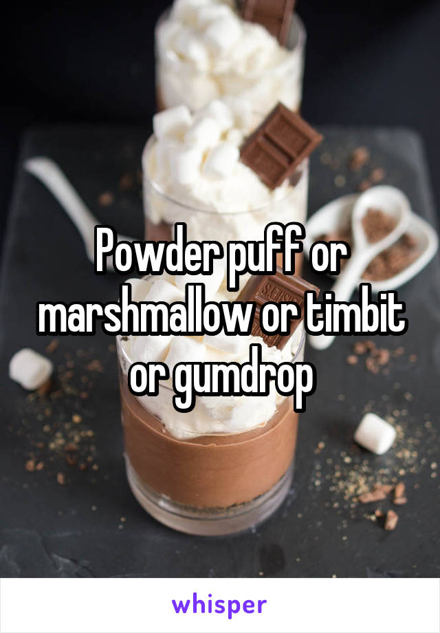 Powder puff or marshmallow or timbit or gumdrop