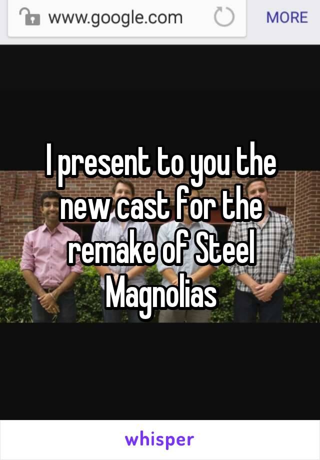 I present to you the new cast for the remake of Steel Magnolias