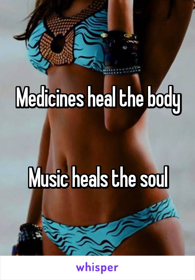 Medicines heal the body


Music heals the soul