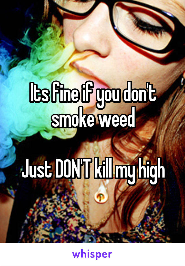 Its fine if you don't smoke weed

Just DON'T kill my high