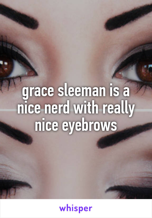 grace sleeman is a nice nerd with really nice eyebrows